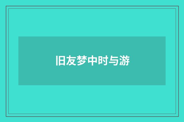 旧友梦中时与游