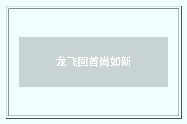 龙飞回首尚如新