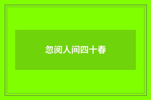 忽阅人间四十春