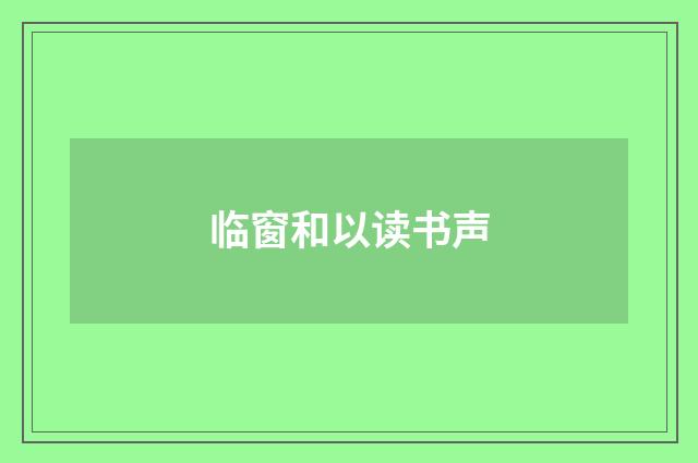 临窗和以读书声
