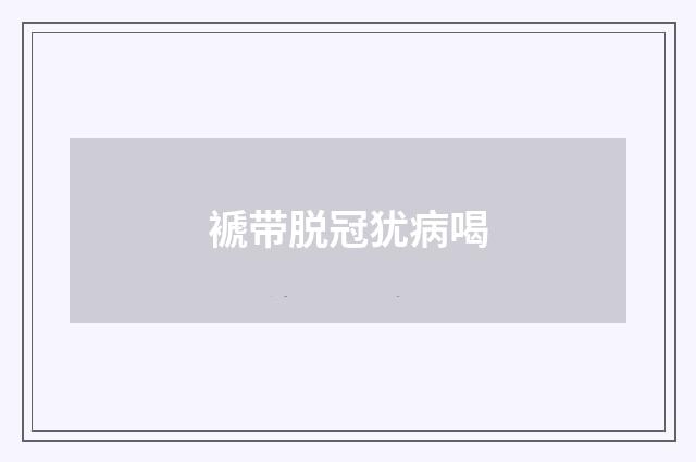 褫带脱冠犹病喝