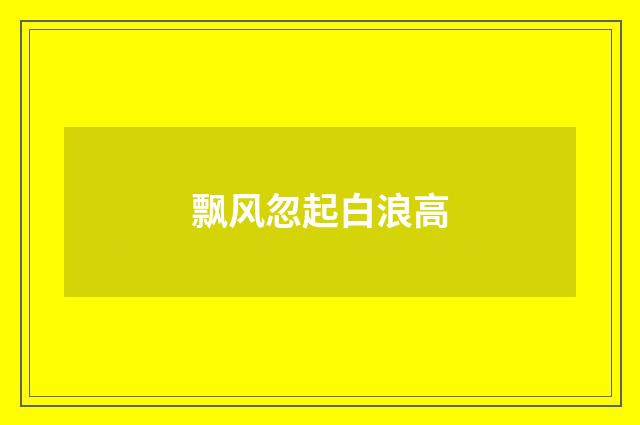 飘风忽起白浪高