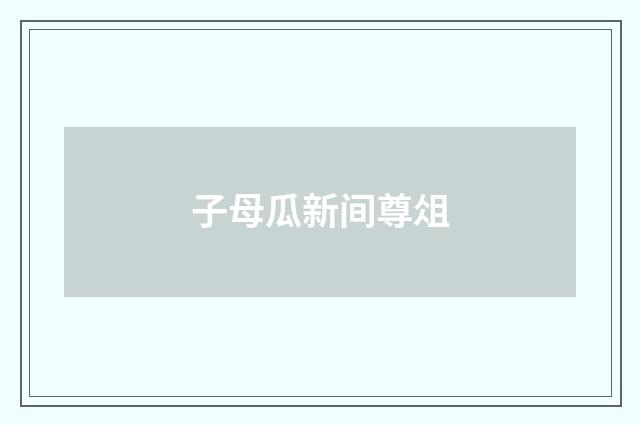 子母瓜新间尊俎