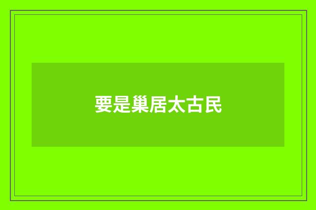 要是巢居太古民