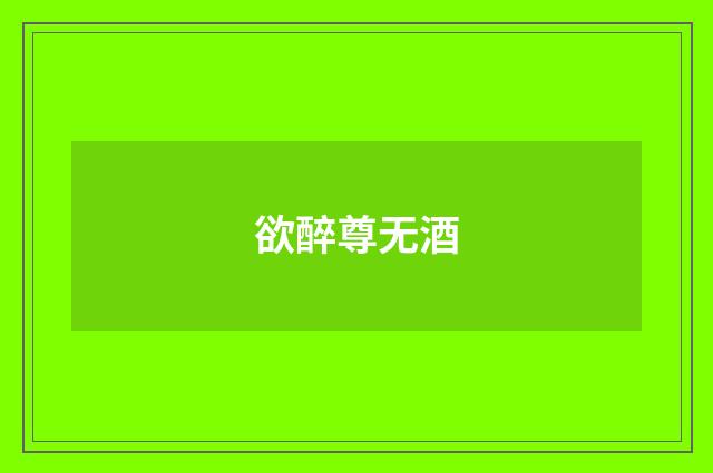 欲醉尊无酒