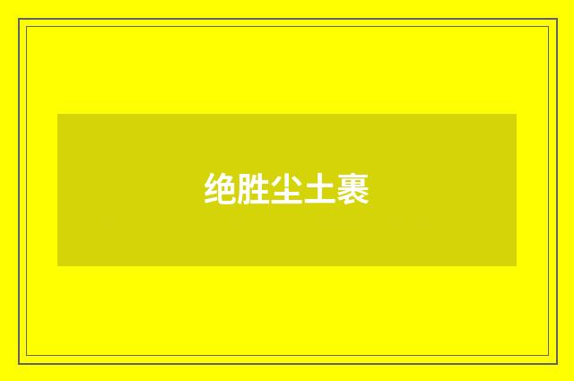 绝胜尘土裹