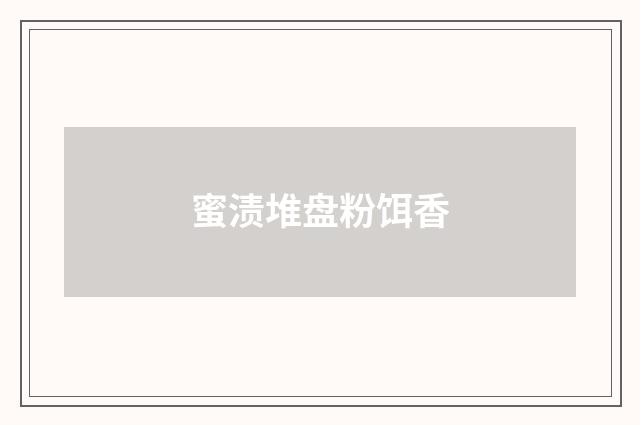 蜜渍堆盘粉饵香