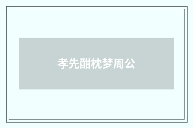 孝先酣枕梦周公