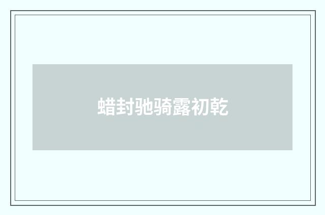 蜡封驰骑露初乾