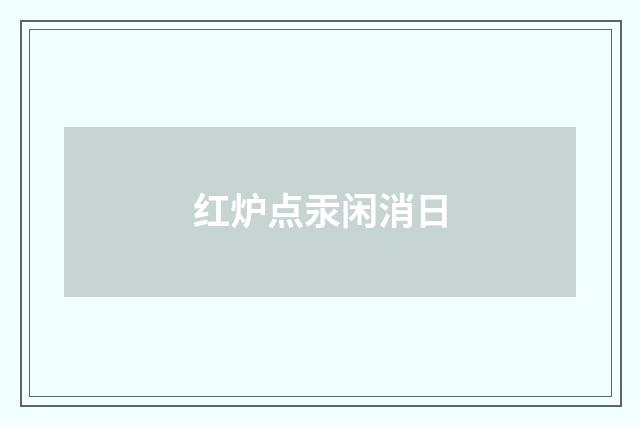 红炉点汞闲消日