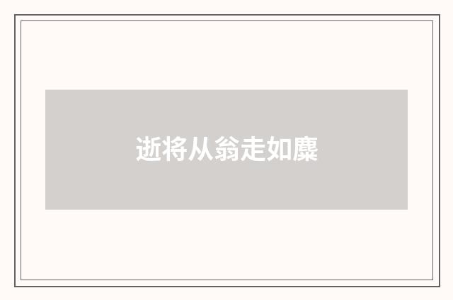 逝将从翁走如麋