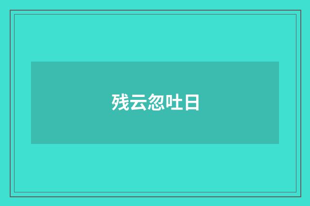 残云忽吐日