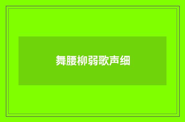 舞腰柳弱歌声细