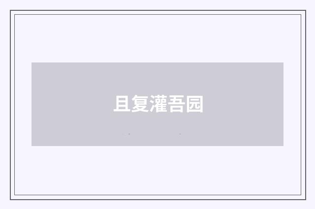 且复灌吾园