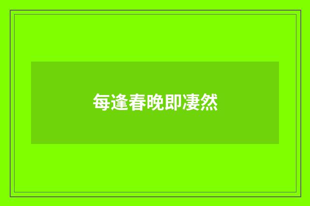 每逢春晚即凄然