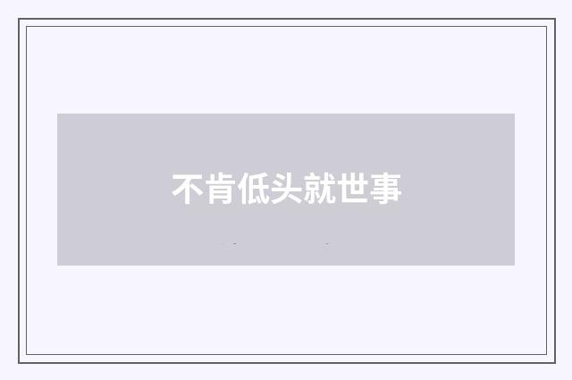 不肯低头就世事