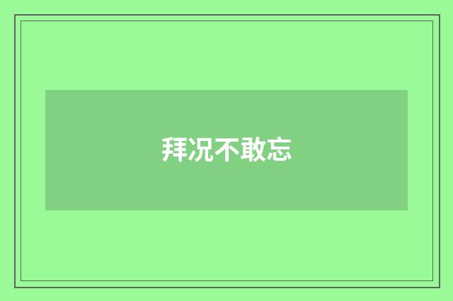 拜况不敢忘
