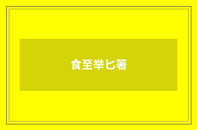 食至举匕箸