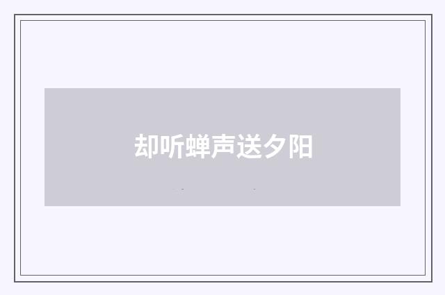 却听蝉声送夕阳