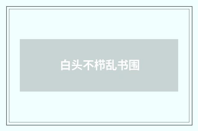 白头不栉乱书围