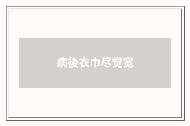 病後衣巾尽觉宽