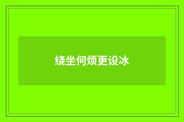 绕坐何烦更设冰