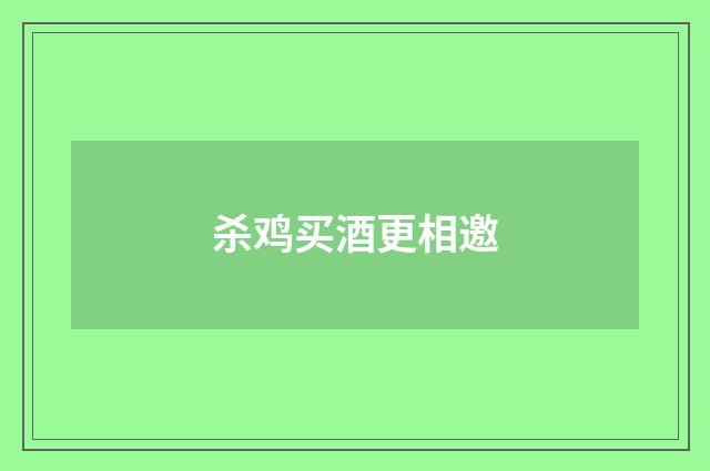 杀鸡买酒更相邀