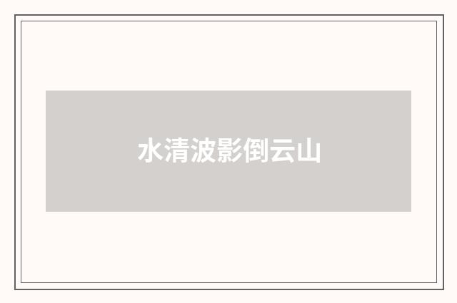 水清波影倒云山