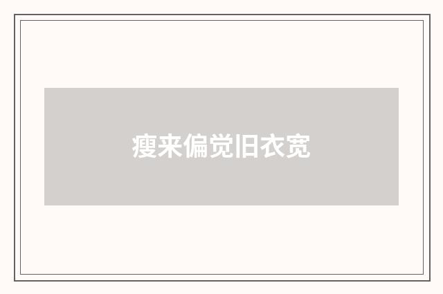 瘦来偏觉旧衣宽