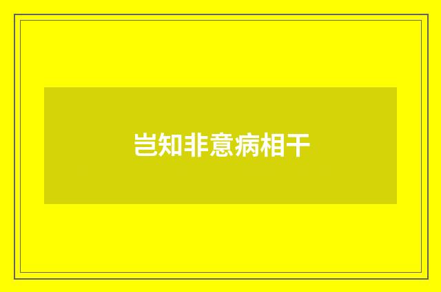 岂知非意病相干