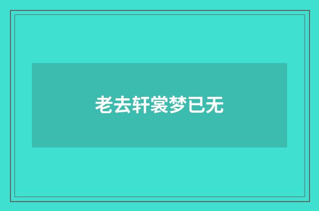 老去轩裳梦已无
