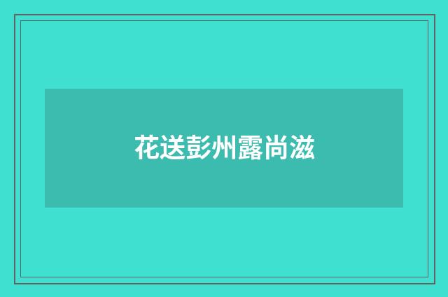 花送彭州露尚滋