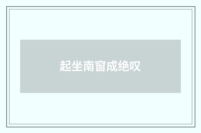 起坐南窗成绝叹