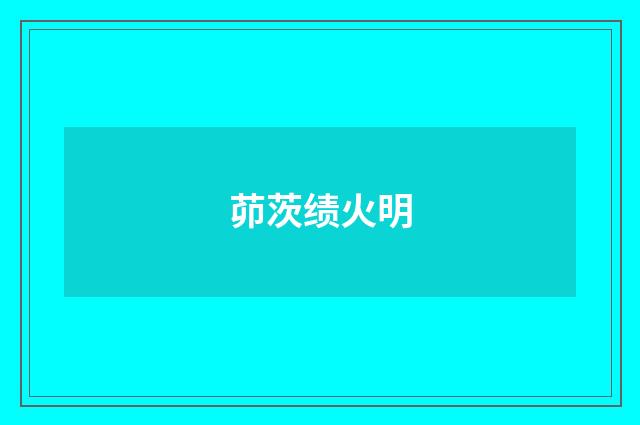 茆茨绩火明