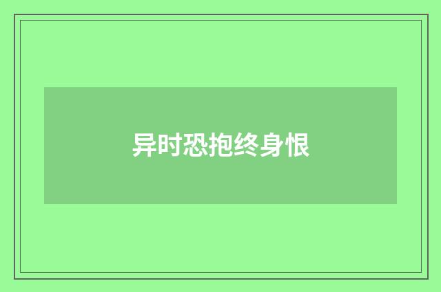 异时恐抱终身恨