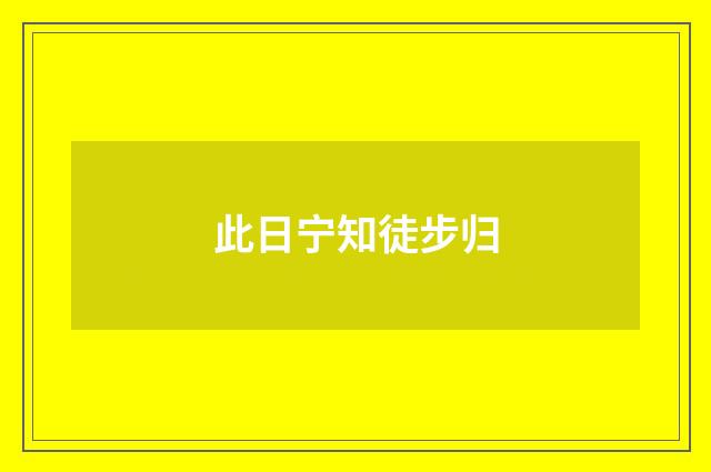 此日宁知徒步归