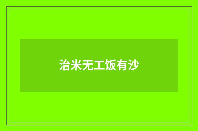 治米无工饭有沙