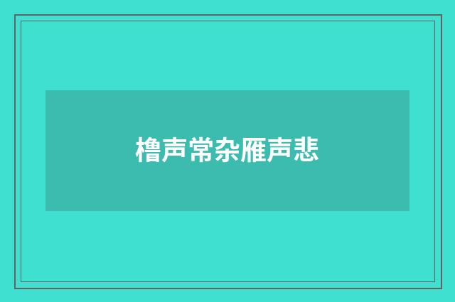 橹声常杂雁声悲