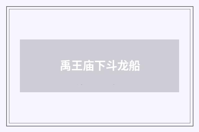 禹王庙下斗龙船