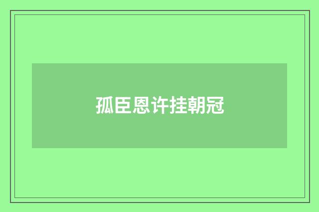 孤臣恩许挂朝冠