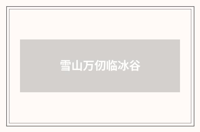 雪山万仞临冰谷