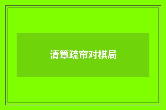 清簟疏帘对棋局