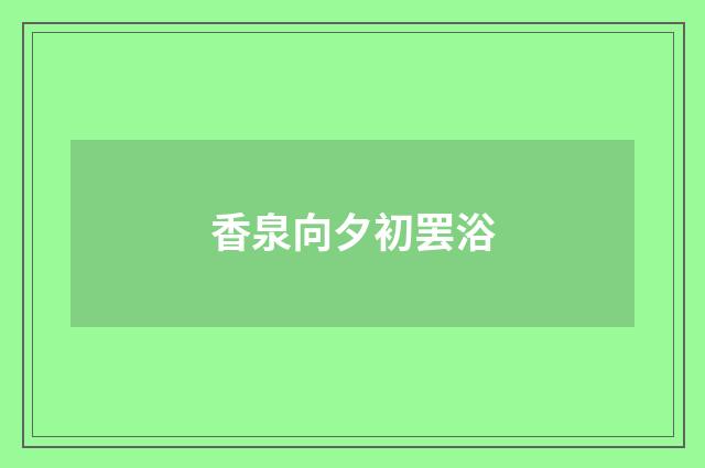 香泉向夕初罢浴