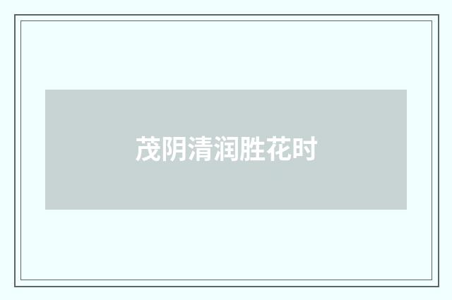 茂阴清润胜花时