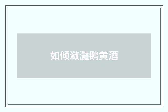 如倾潋灩鹅黄酒