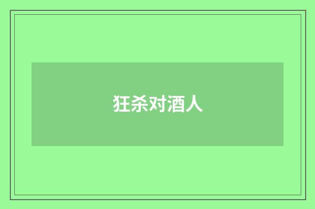 狂杀对酒人
