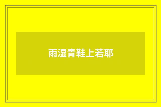 雨湿青鞋上若耶