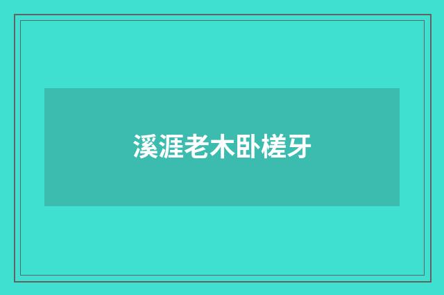 溪涯老木卧槎牙