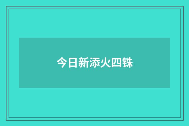 今日新添火四铢