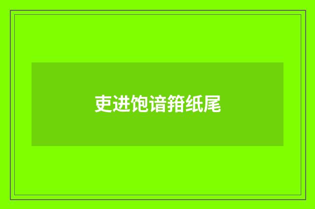 吏进饱谙箝纸尾